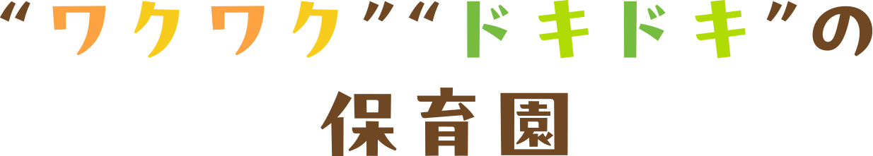 ”ワクワク””ドキドキ”の保育園