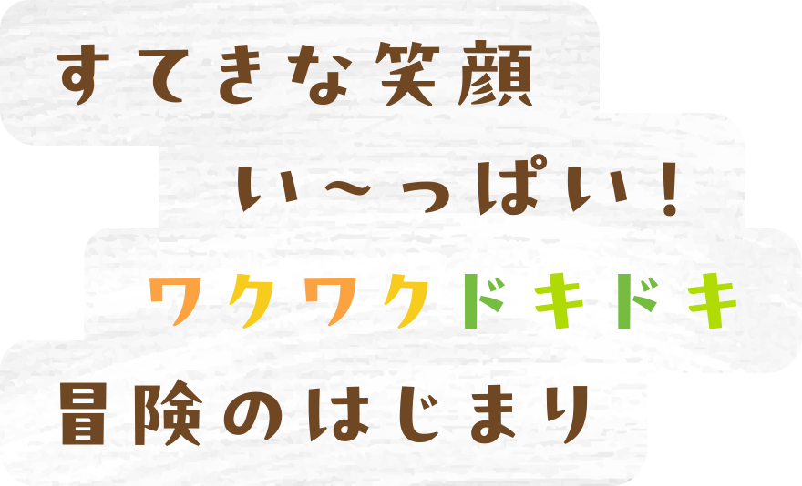 すてきな笑顔い～っぱい！ワクワクドキドキ冒険のはじまり